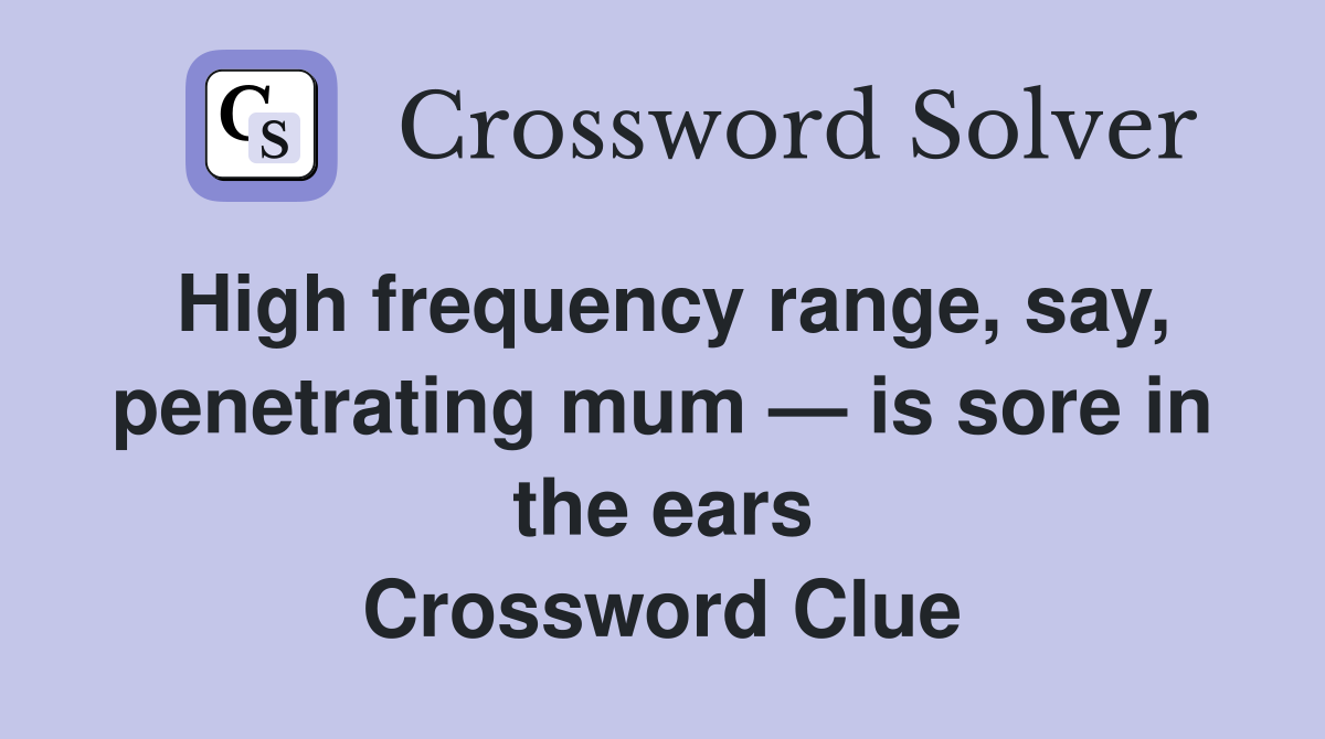 High frequency range, say, mum — is sore in the ears